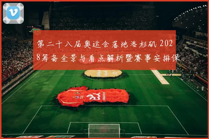 第二十八届奥运会落地洛杉矶 2028筹备全景与看点解析暨赛事安排保障