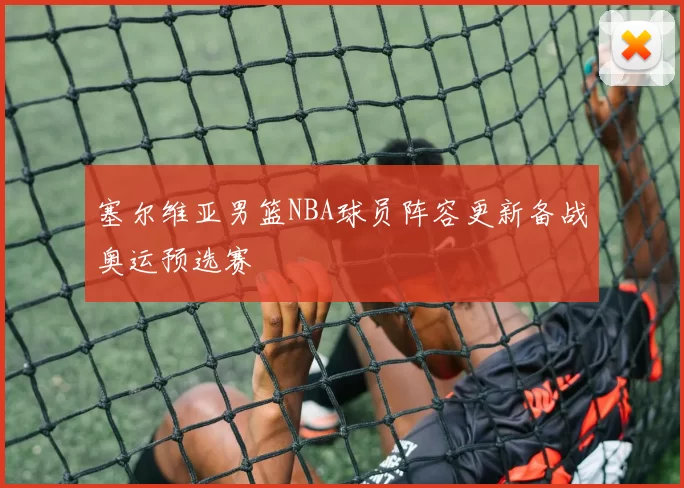 塞尔维亚男篮NBA球员阵容更新备战奥运预选赛