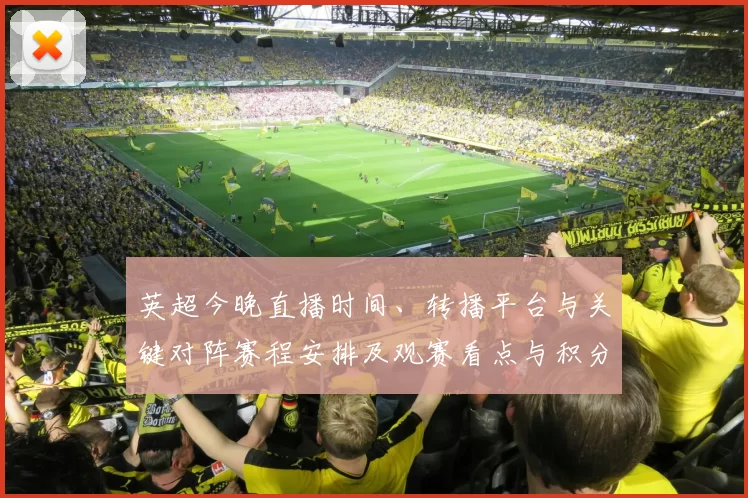 英超今晚直播时间、转播平台与关键对阵赛程安排及观赛看点与积分形势影响