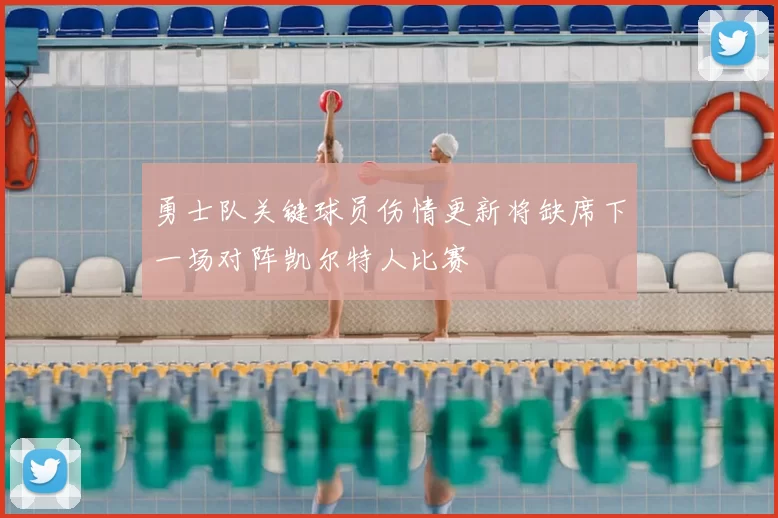 勇士队关键球员伤情更新将缺席下一场对阵凯尔特人比赛