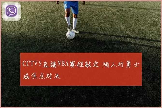 CCTV5直播NBA赛程敲定 湖人对勇士成焦点对决