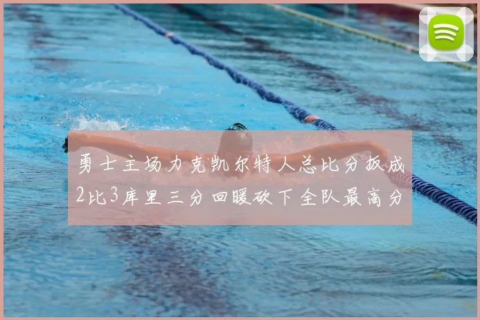 勇士主场力克凯尔特人总比分扳成2比3库里三分回暖砍下全队最高分