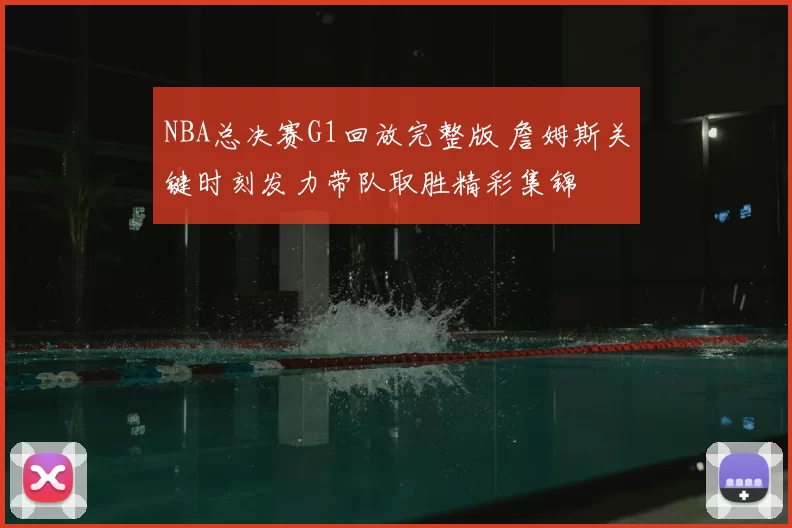 NBA总决赛G1回放完整版 詹姆斯关键时刻发力带队取胜精彩集锦