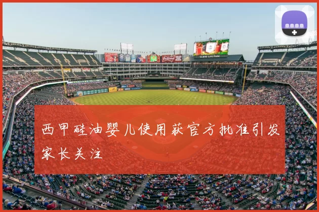 西甲硅油婴儿使用获官方批准引发家长关注