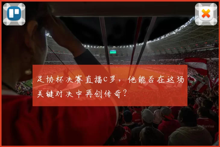 足协杯决赛直播c罗,他能否在这场关键对决中再创传奇?