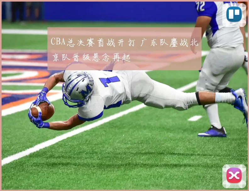 CBA总决赛首战开打 广东队鏖战北京队晋级悬念再起