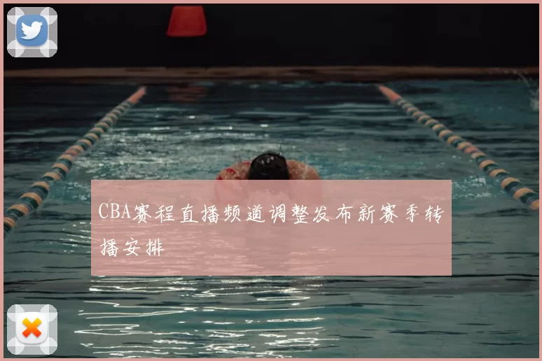 CBA赛程直播频道调整发布新赛季转播安排