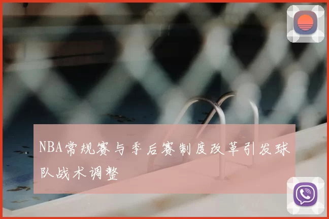 NBA常规赛与季后赛制度改革引发球队战术调整