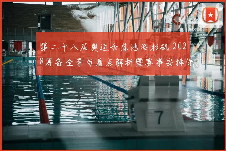 第二十八届奥运会落地洛杉矶 2028筹备全景与看点解析暨赛事安排保障