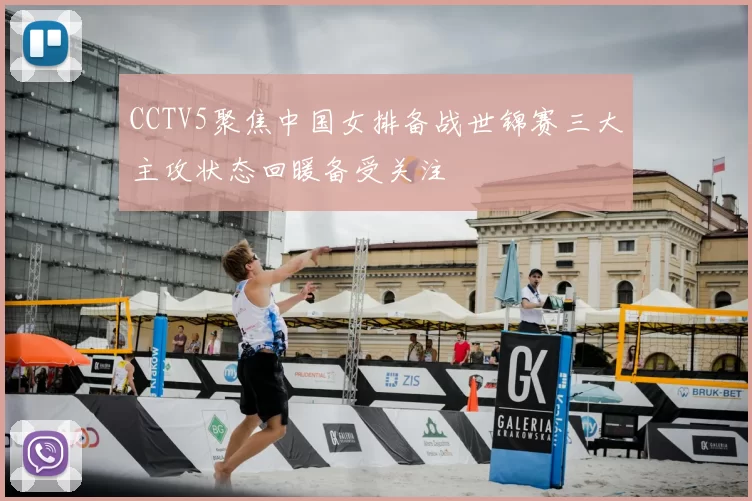 CCTV5聚焦中国女排备战世锦赛三大主攻状态回暖备受关注