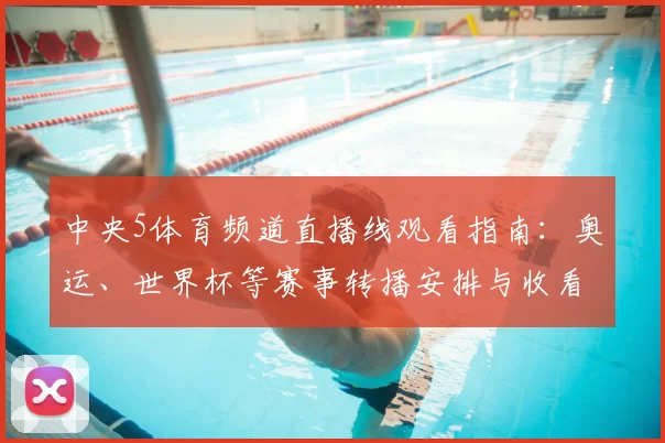 中央5体育频道直播线观看指南：奥运、世界杯等赛事转播安排与收看入口整理