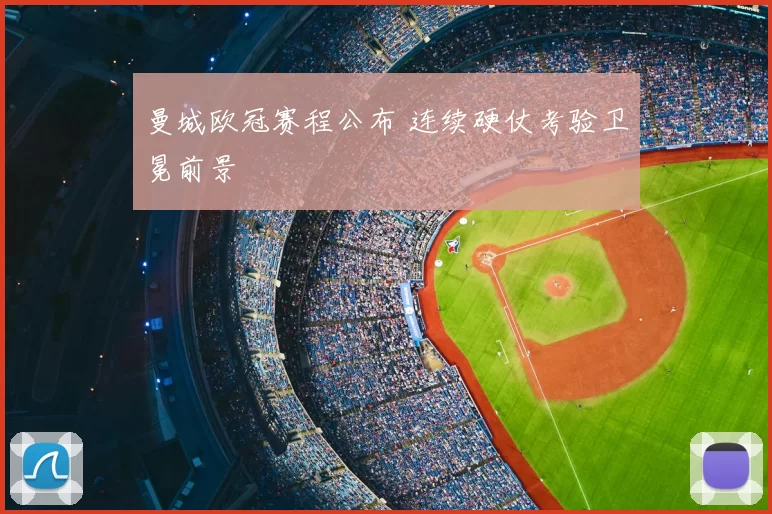 曼城欧冠赛程公布 连续硬仗考验卫冕前景