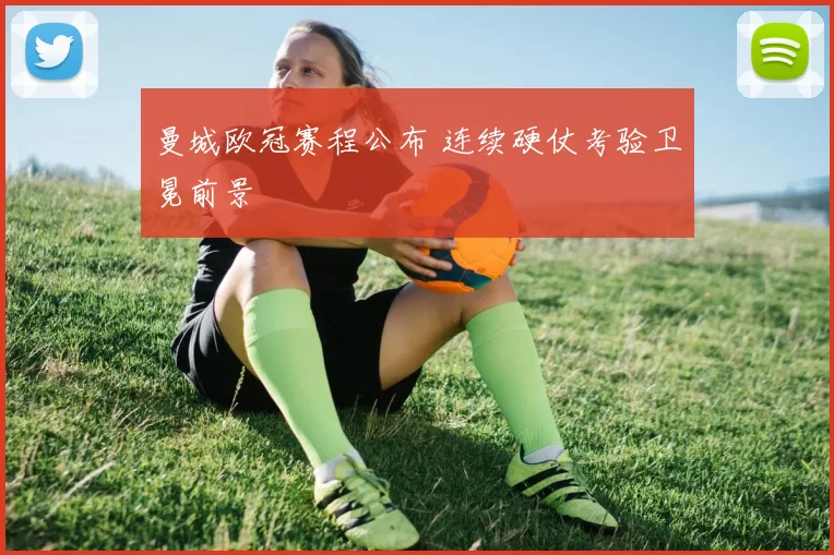 曼城欧冠赛程公布 连续硬仗考验卫冕前景