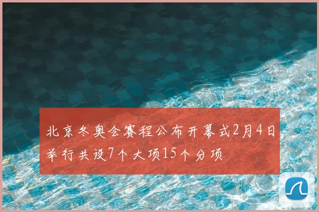 北京冬奥会赛程公布开幕式2月4日举行共设7个大项15个分项