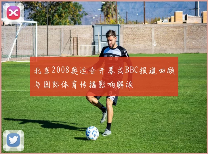 北京2008奥运会开幕式BBC报道回顾与国际体育传播影响解读