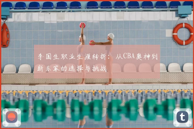 李国生职业生涯转折:从CBA奥神到新东家的选择与挑战