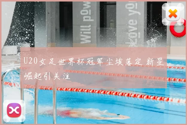 U20女足世界杯冠军尘埃落定 新星崛起引关注