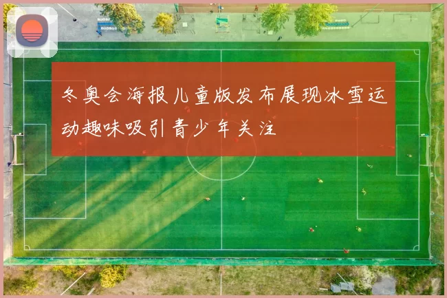 冬奥会海报儿童版发布展现冰雪运动趣味吸引青少年关注