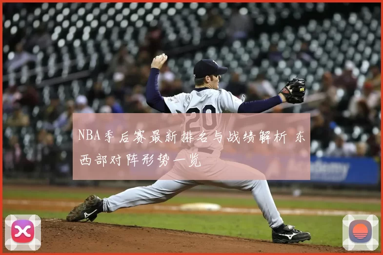 NBA季后赛最新排名与战绩解析 东西部对阵形势一览