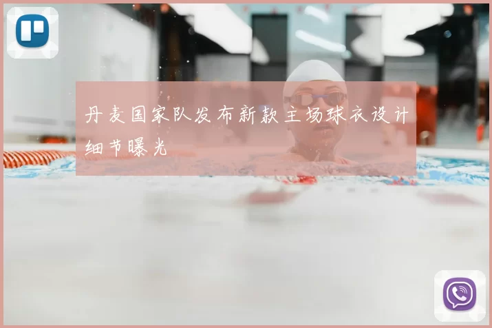 丹麦国家队发布新款主场球衣设计细节曝光