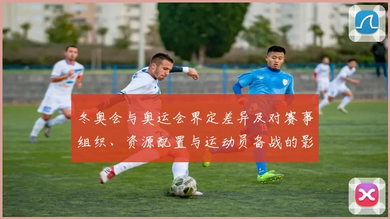 冬奥会与奥运会界定差异及对赛事组织、资源配置与运动员备战的影响