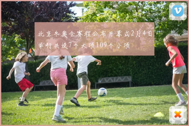 北京冬奥会赛程公布开幕式2月4日举行共设7个大项109个小项