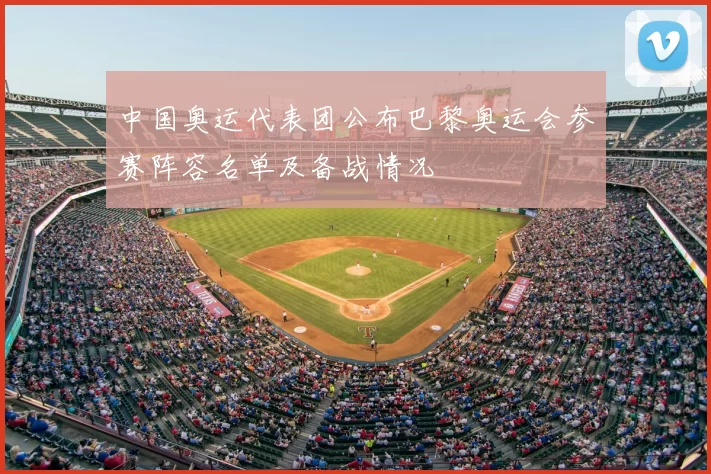 中国奥运代表团公布巴黎奥运会参赛阵容名单及备战情况