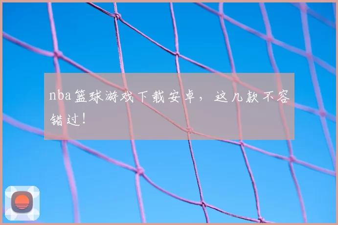 nba篮球游戏下载安卓，这几款不容错过！