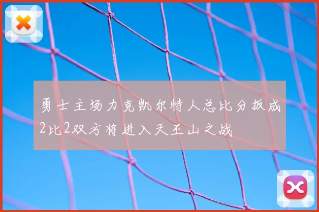 勇士主场力克凯尔特人总比分扳成2比2双方将进入天王山之战