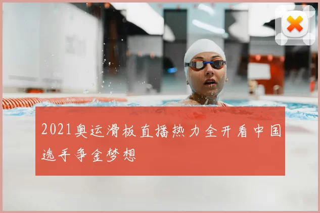 2021奥运滑板直播热力全开看中国选手争金梦想