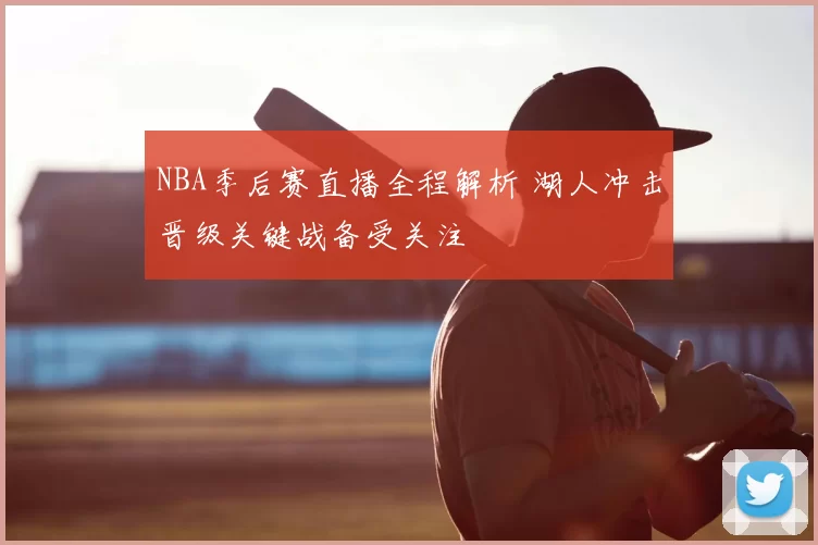 NBA季后赛直播全程解析 湖人冲击晋级关键战备受关注