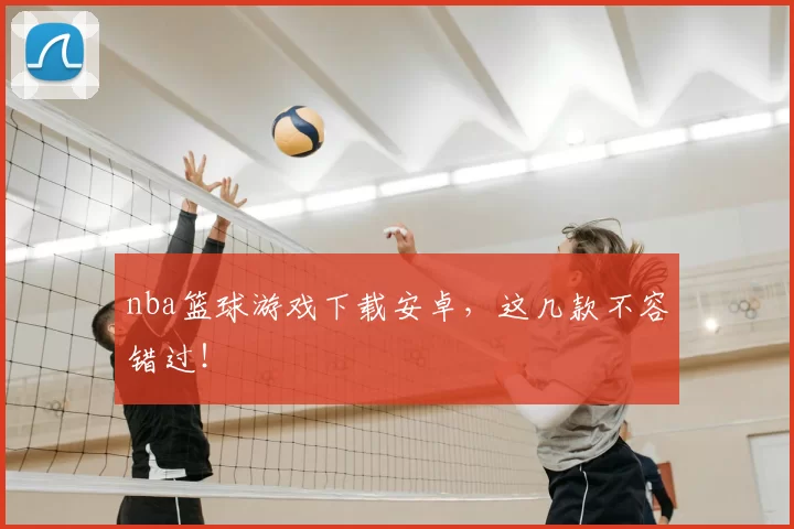 nba篮球游戏下载安卓，这几款不容错过！