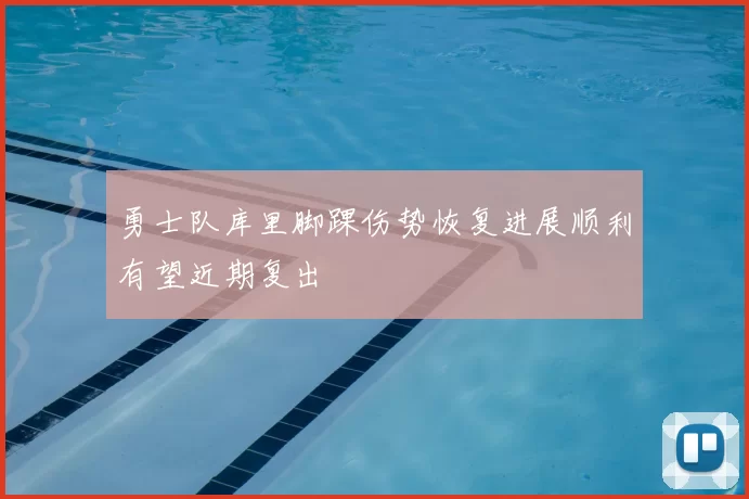 勇士队库里脚踝伤势恢复进展顺利有望近期复出