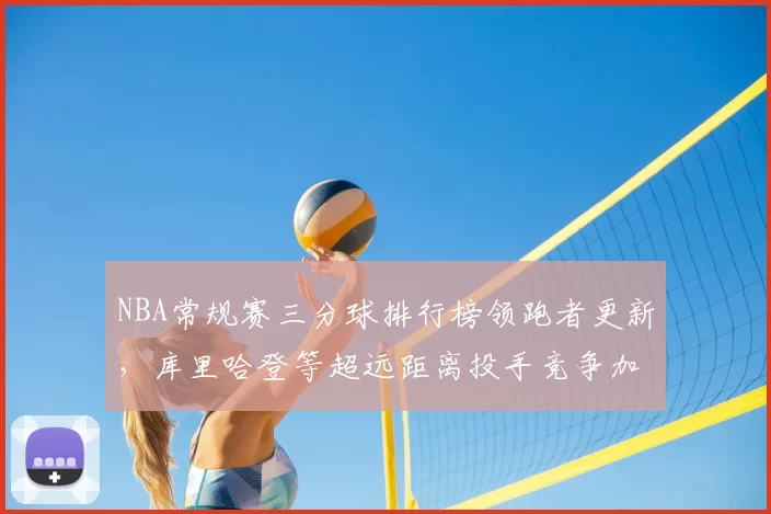 NBA常规赛三分球排行榜领跑者更新，库里哈登等超远距离投手竞争加剧