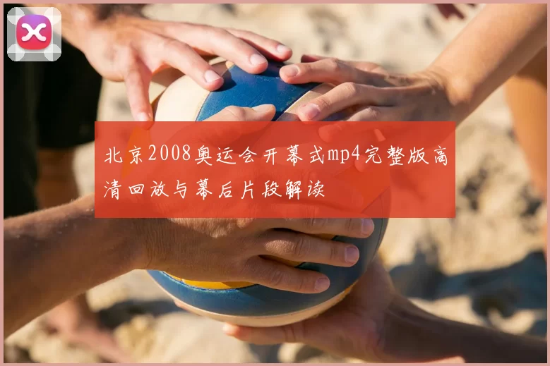 北京2008奥运会开幕式mp4完整版高清回放与幕后片段解读