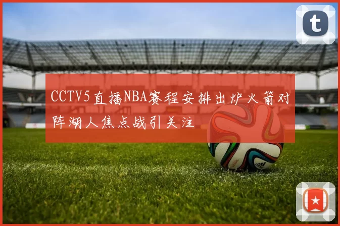 CCTV5直播NBA赛程安排出炉火箭对阵湖人焦点战引关注