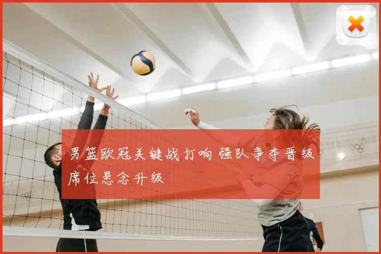 男篮欧冠关键战打响 强队争夺晋级席位悬念升级