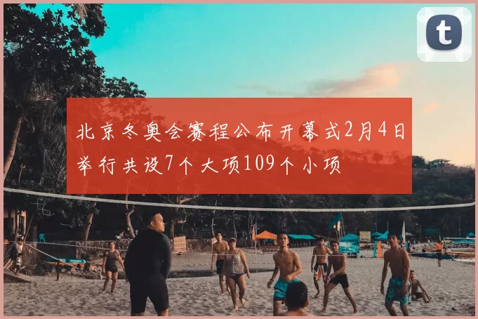 北京冬奥会赛程公布开幕式2月4日举行共设7个大项109个小项