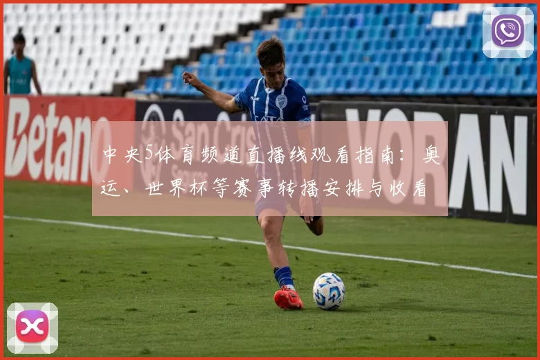 中央5体育频道直播线观看指南：奥运、世界杯等赛事转播安排与收看入口整理