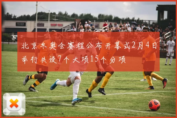 北京冬奥会赛程公布开幕式2月4日举行共设7个大项15个分项