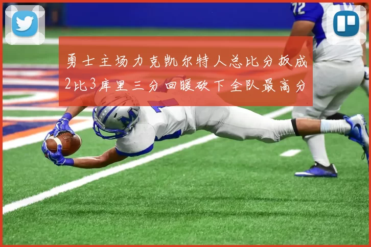 勇士主场力克凯尔特人总比分扳成2比3库里三分回暖砍下全队最高分