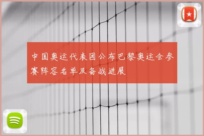 中国奥运代表团公布巴黎奥运会参赛阵容名单及备战进展