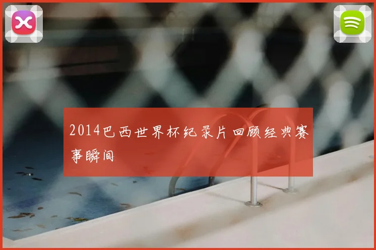 2014巴西世界杯纪录片回顾经典赛事瞬间