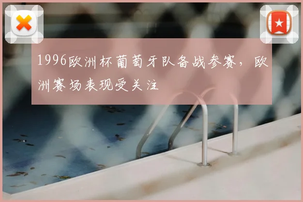 1996欧洲杯葡萄牙队备战参赛,欧洲赛场表现受关注