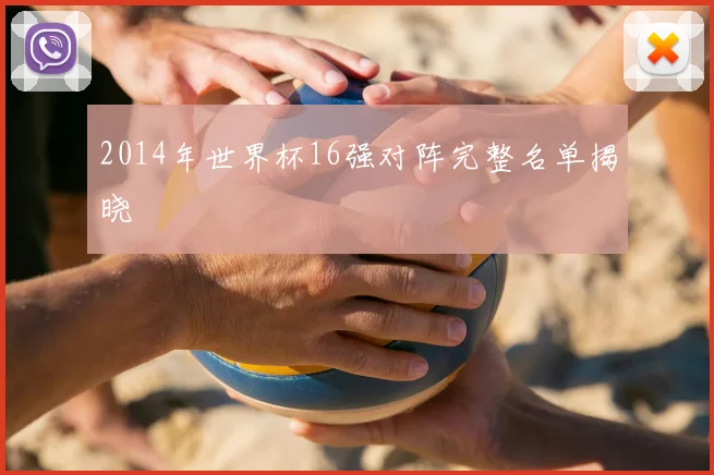 2014年世界杯16强对阵完整名单揭晓
