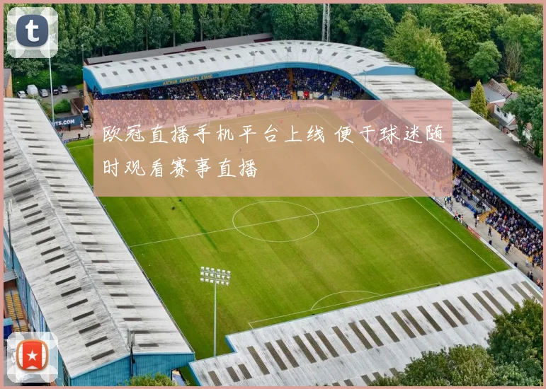 欧冠直播手机平台上线 便于球迷随时观看赛事直播