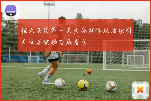 恒大集团第一美女亮相体坛活动引关注后续动态成看点