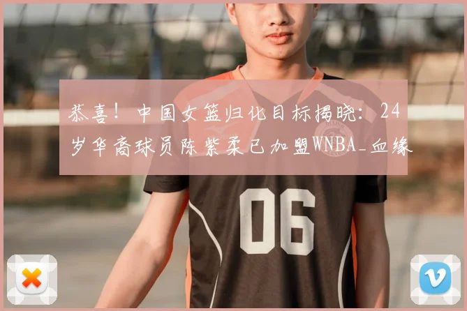 恭喜！中国女篮归化目标揭晓：24岁华裔球员陈紫柔已加盟WNBA_血缘_1_太阳