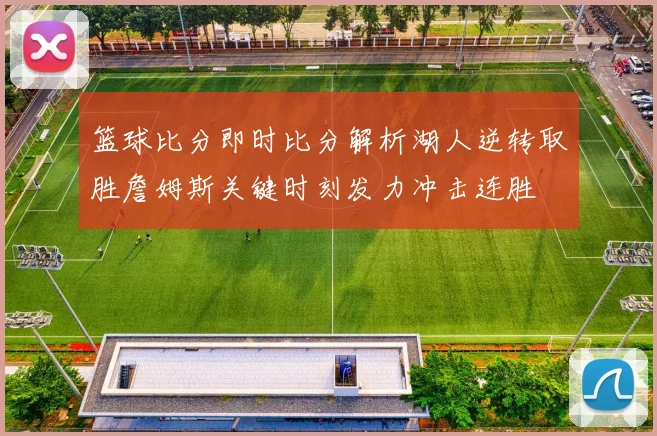 篮球比分即时比分解析湖人逆转取胜詹姆斯关键时刻发力冲击连胜