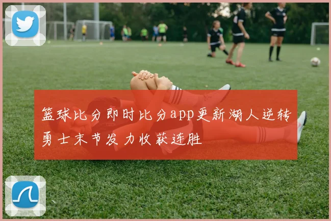 篮球比分即时比分app更新湖人逆转勇士末节发力收获连胜